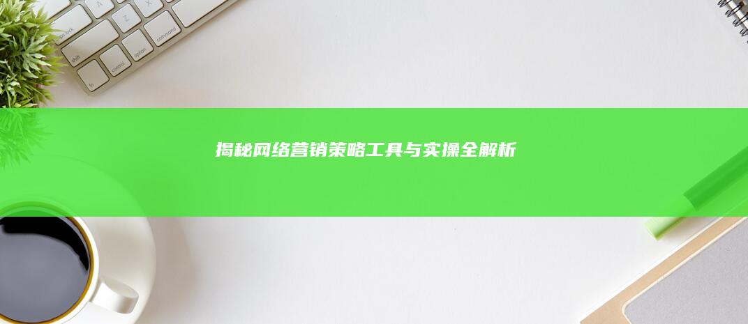 揭秘网络营销：策略、工具与实操全解析